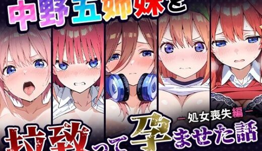 【無料で読める？】中野五姉妹を拉致って孕ませた話〜処女喪失編〜 【中野家】