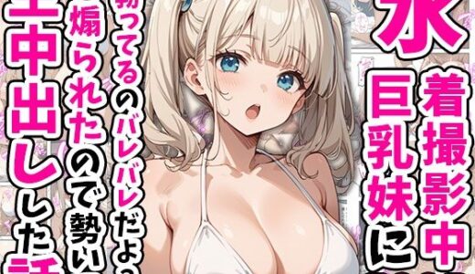 【無料で読める？】水着撮影中、巨乳妹に「勃っているのバレバレだよ？」と煽られたので勢いで生中出しした話 【あくめくん】