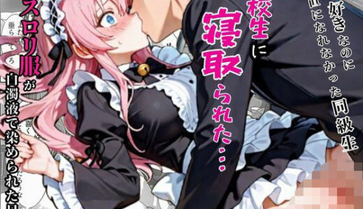 【無料で読める？】俺を好きなのに素直になれなかった同級生が転校生に寝取られた…〜ゴスロリ服が白濁液で染められた日〜 【えちえちイラスト絵師】