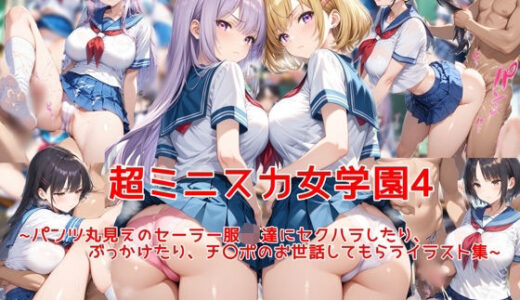 【無料で読める？】超ミニスカ女学園4〜パンツ丸見えのセーラー服JK達にセクハラしたり、ぶっかけたり、チ〇ポのお世話してもらうイラスト集〜 【私はいつでもここにいる】