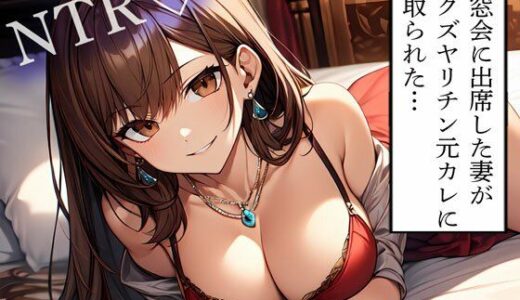 【無料で読める？】【NTR】同窓会に出席した妻がドクズヤリチン元カレに寝取られた… 【寝取られクラブ】