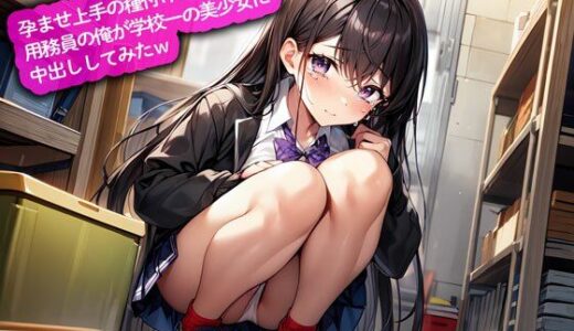 【無料で読める？】孕ませ上手の種付けおじさん…用務員の俺が学校一の美少女に中出ししてみたw 【こむぎ】