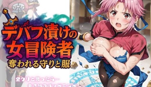 【無料で読める？】デバフ漬けの女冒険者 〜奪われる守りと服〜 【ちっぱいですがなにか】