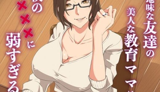 【無料で読める？】地味な友達の美人な教育ママは僕の×××に弱すぎる 【ココラトリ】