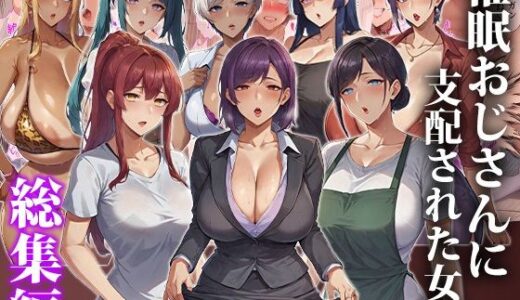 【無料で読める？】催●おじさんに支配された女達〜総集編 【エロエロ天国】