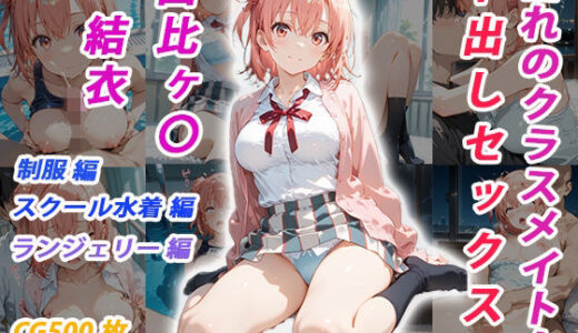 【無料で読める？】憧れのクラスメイトと中出しセックス  由比ヶ〇結衣 【くましゅがー】