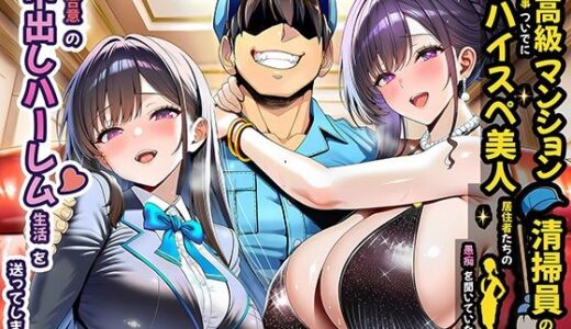 【無料で読める？】超高級マンション清掃員の俺、仕事ついでにハイスペ美人居住者たちの愚痴を聞いていたら完全合意の中出しハーレム生活を送ってしまう 【夜あくび小隊】