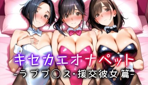 【無料で読める？】キセカエオナペット -ラブプ◯ス・援交彼女篇- 【愛玩ファクトリー】