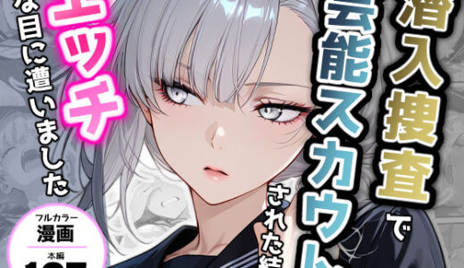 【無料で読める？】潜入捜査で芸能スカウトされた結果、エッチな目に遭いました 【アクロエ】