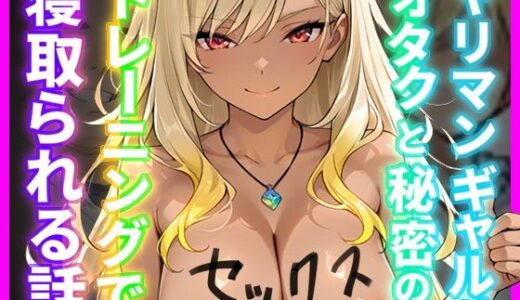 【無料で読める？】ヤリマンギャルがオタクと秘密のセックストレーニングで寝取られる話 【ギャルNTRサークル】