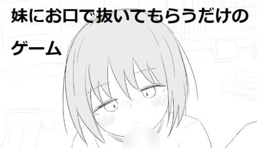 【無料で読める？】妹にお口で抜いてもらうだけのゲーム 【エロフラ部】