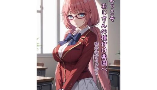 【無料で読める？】ようこそおじさんの種付け楽園へ  密かなアイドルと 【脱兎ハット】