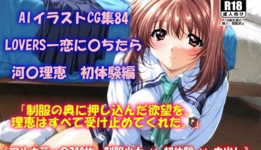 【無料で読める？】AIイラストCG集84  LOVERSー恋に〇ちたら  河〇理恵  初体験編 【ドンガラAI美少女イラスト支部】
