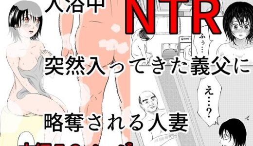 【無料で読める？】入浴中  突然入ってきた義父に  略奪される人妻   【NTR】 【となりんち】