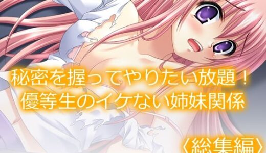 【無料で読める？】秘密を握ってやりたい放題！優等生のイケない姉妹関係  ＜総集編＞ 【あまからや】