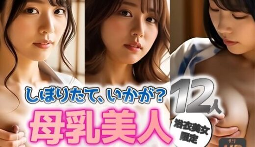 【無料で読める？】【動画】母乳美人｜浴衣12人の搾乳日記 【sokunukiai】