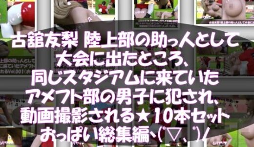 【無料で読める？】【△500】古舘友梨 陸上部の助っ人として大会に出たところ、同じスタジアムに来ていたアメフト部の男子に犯●れる Vol.001〜010（おっぱい丸出しシリーズ10本全部入り総集編！） 【Libido-Labo】