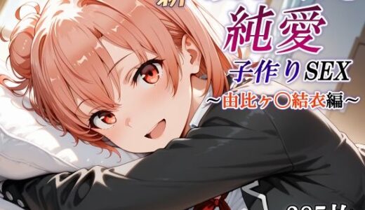 【無料で読める？】新・あのヒロインと純愛子作りSEX〜由比ヶ〇結衣編〜 【かしんこじ】