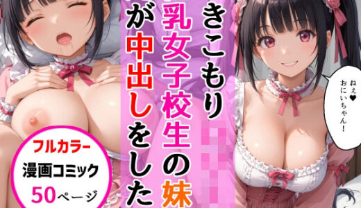 【無料で読める？】ひきこもりロ〇-タ巨乳女子校生の妹に兄が禁断の中出しをした話 【AIザッハトルテ】
