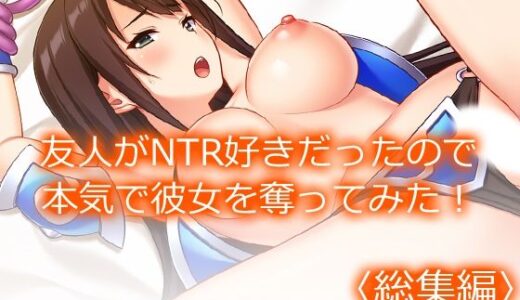 【無料で読める？】友人がNTR好きだったので本気で彼女を奪ってみた！ ＜総集編＞ 【悶々堂】