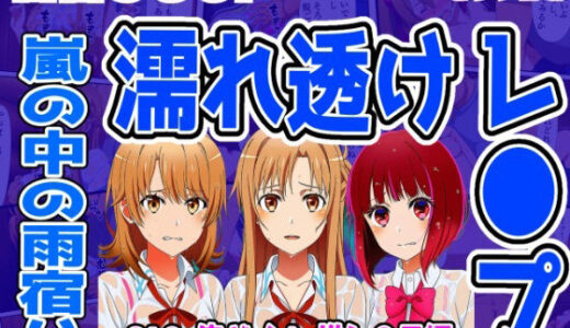 【無料で読める？】【SAO・俺ガイル・推し●子（総集編）】雨宿り濡れ透けレ●プ 【しんくろん】