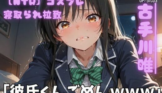 【無料で読める？】【NTR】コスプレ寝取られ拉致  古手川唯 【ポセイドン】