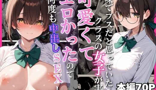 【無料で読める？】地味でブスだと思っていたクラスの女子が実は可愛くてエロかったので何度も中出しセックスをした 【ぽんぽこたろう】