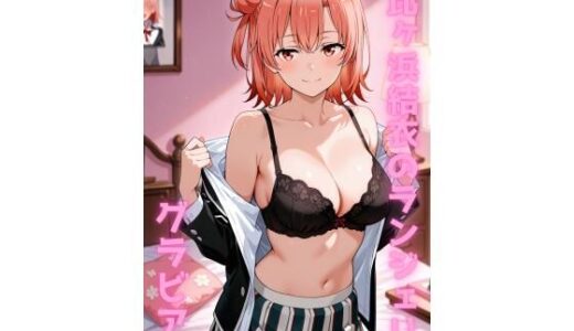 【無料で読める？】由比ヶ浜結衣 ランジェリー グラビア＆SEX集 【色彩ボックス】