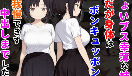 【無料で読める？】ちょいブス幸薄な妹だが身体はボンキュッボンで我慢できず中出しまでした話 【種付け彦】