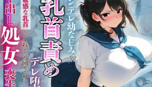 【無料で読める？】ツンデレ幼なじみを乳首責めでデレ堕ち 〜敏感な乳首をこねくり回され、中出し処女喪失〜 【みるくさんど】