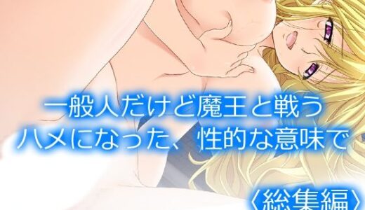 【無料で読める？】一般人だけど魔王と戦うハメになった、性的な意味で ＜総集編＞ 【アロマコミック】