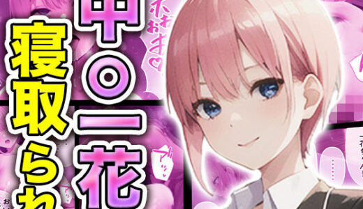 【無料で読める？】中◯一花、寝取られ 【あい★らすと】