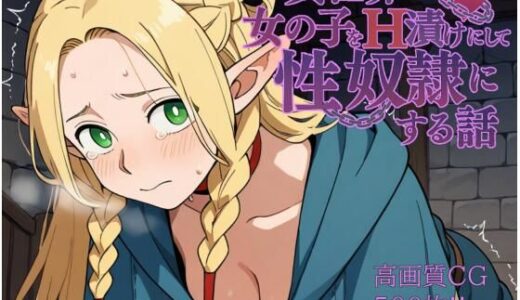 【無料で読める？】異世界で女の子をH漬けにして性奴●にする話 〜マルシル編〜 【もっふている】