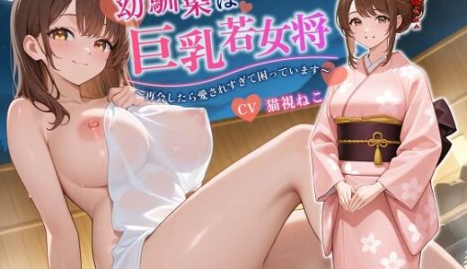 【無料で読める？】幼馴染は巨乳若女将〜再会したら愛されすぎて困っています〜【バイノーラル/癒し/中出し】 【ゆめねこキャンディ】