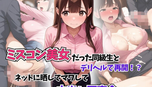 【無料で読める？】ミスコン美女だった同級生とデリヘルで再開！？ネットに晒してマワして中出し同窓会開催！ 【はむ巨乳女子高生】