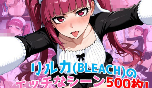 【無料で読める？】『毒ヶ峰リルカ（BLEACH）』のエッチなシーン500枚！（寝取られあり） 【農地改革】