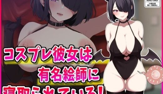 【無料で読める？】コスプレ彼女は有名絵師に寝取られている！ 【峰田虎次郎】