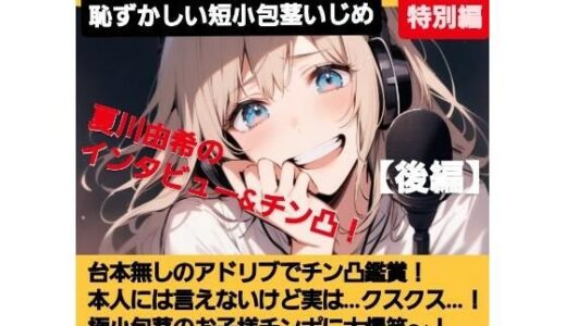 【無料で読める？】M男向けCFNMボイス   声優 夏川由希のインタビュー＆チン凸鑑賞！【後編】 チンポを見たリアクション！粗ちんに嘲笑！デカちんに興奮！お子様チンポに大爆笑〜！ 【CFNM女学園】