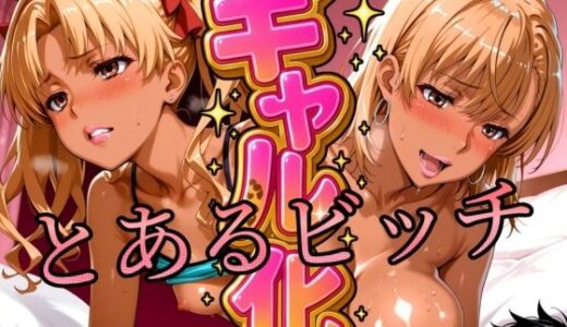 【無料で読める？】ギャル化 とあるビッチ編 【びらびら東京】
