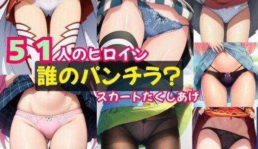 【無料で読める？】51人のヒロイン「誰のパンチラ？」スカートたくしあげ 【猫にマタタビ】