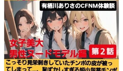 【無料で読める？】M男向けCFNMボイス  有栖川ありさのCFNM体験談  男性ヌードモデル編  【第2話】  こっそり見栄剥きしていたチンポの皮が被ってしまって…、恥ずかしすぎる短小包茎チンポが女子大生達の前で丸出し…！ 【CFNM女学園】