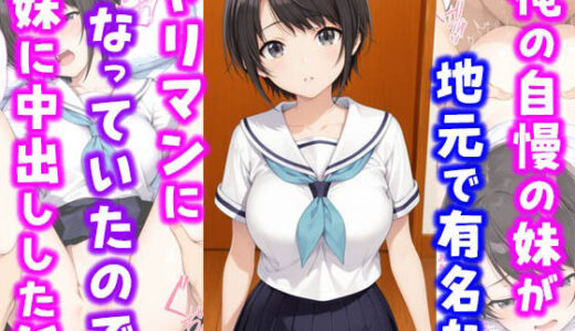【無料で読める？】俺の自慢の妹が地元で有名なヤリマンになっていたので妹に中出しした話 【種付け彦】