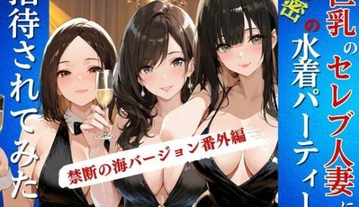 【無料で読める？】巨乳のセレブ人妻に秘密の水着パーティーに招待されてみた 【Kai楽Club】