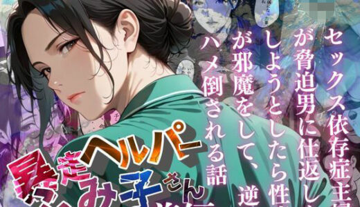 【無料で読める？】【暴走ヘルパーふみ子さん】セックス依存症主婦が脅迫男に仕返しをしようとしたら性癖が邪魔をして逆にハメ倒される話  （前編） 【メコ星☆彡】