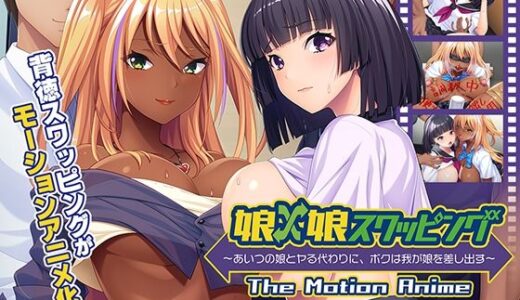 【無料で読める？】娘×娘スワッピング〜あいつの娘とヤる代わりに、ボクは我が娘を差し出す〜 The Motion Anime 【アパタイト】
