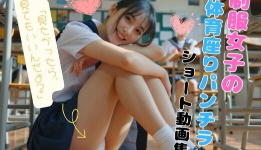 【無料で読める？】制服女子の体育座りパンチラショート動画集 【ちらしずし】