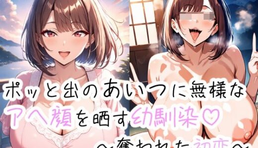 【無料で読める？】ポッとでのあいつに無様なアヘ顔を晒す幼馴染〜盗まれた初恋〜 【つらぬき丸】
