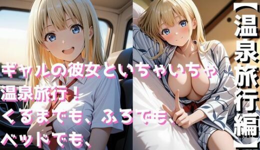 【無料で読める？】ギャルの彼女といちゃいちゃ温泉旅行！くるまでも、ふろでも、ベッドでも、エッチしすぎた二日間 【まっしゅるーむ】