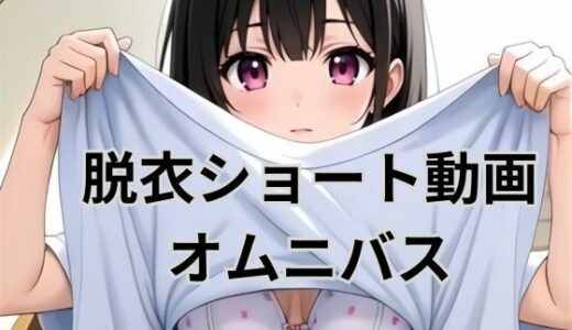【無料で読める？】脱衣ショート動画オムニバス 【AI factory】
