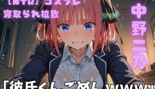 【無料で読める？】【NTR】コスプレ寝取られ拉致  中野二乃 【ポセイドン】